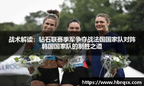 战术解读：钻石联赛季军争夺战法国国家队对阵韩国国家队的制胜之道