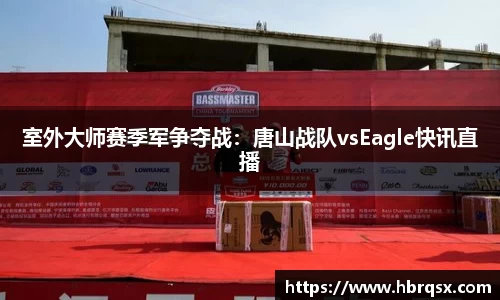 室外大师赛季军争夺战：唐山战队vsEagle快讯直播