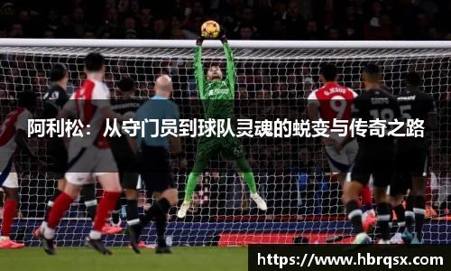 阿利松：从守门员到球队灵魂的蜕变与传奇之路