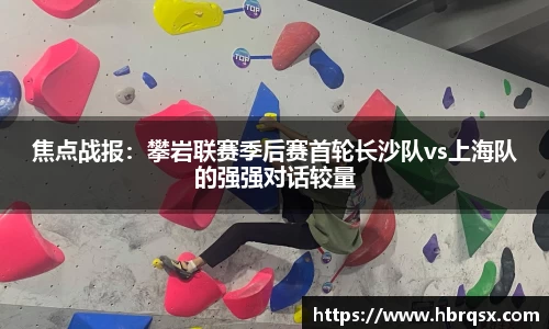 焦点战报：攀岩联赛季后赛首轮长沙队vs上海队的强强对话较量