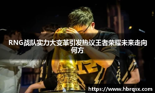 RNG战队实力大变革引发热议王者荣耀未来走向何方